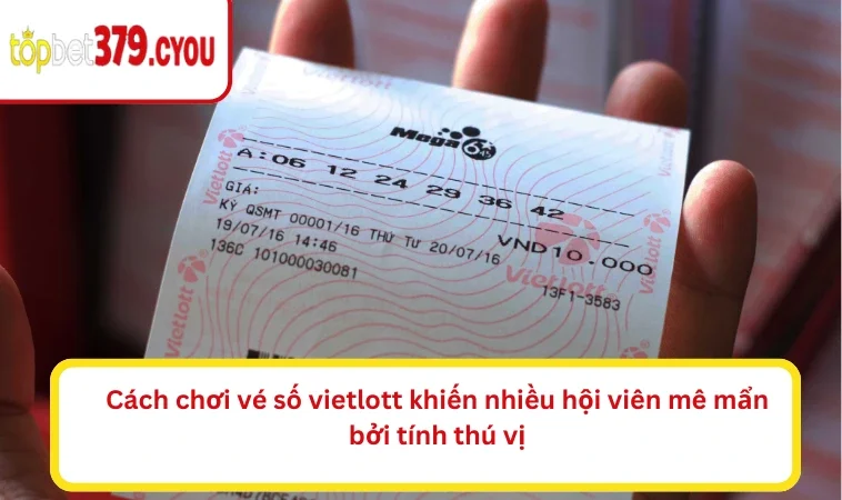 Cách chơi vé số vietlott khiến nhiều hội viên mê mẩn bởi tính thú vị