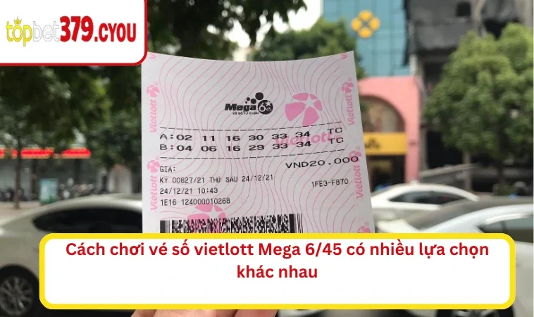 Cách chơi vé số vietlott Mega 6/45 có nhiều lựa chọn khác nhau