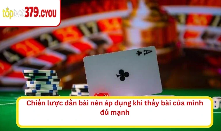 Chiến lược dằn bài nên áp dụng khi thấy bài của mình đủ mạnh