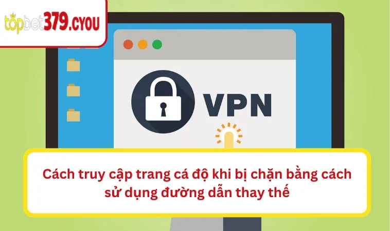 Cách truy cập trang cá độ khi bị chặn bằng cách sử dụng đường dẫn thay thế