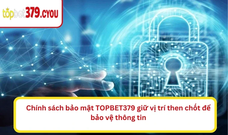 Chính sách bảo mật TOPBET379 giữ vị trí then chốt để bảo vệ thông tin