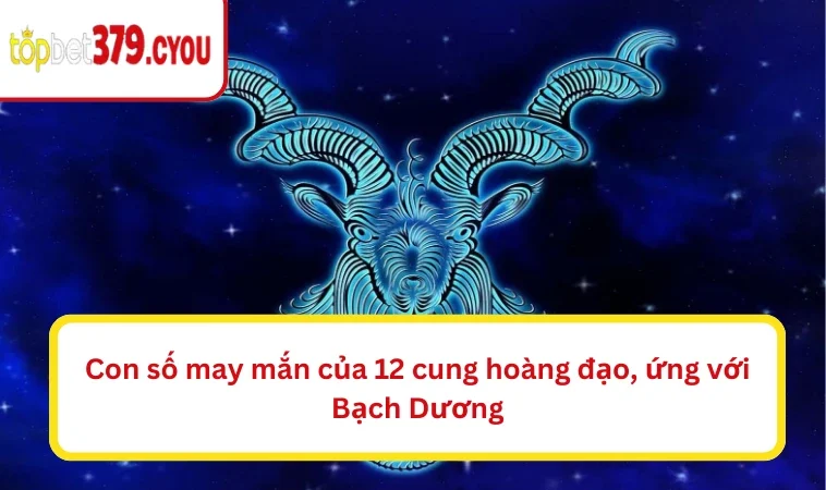 Con số may mắn của 12 cung hoàng đạo, ứng với Bạch Dương