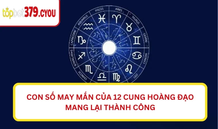 Con số may mắn của 12 cung hoàng đạo