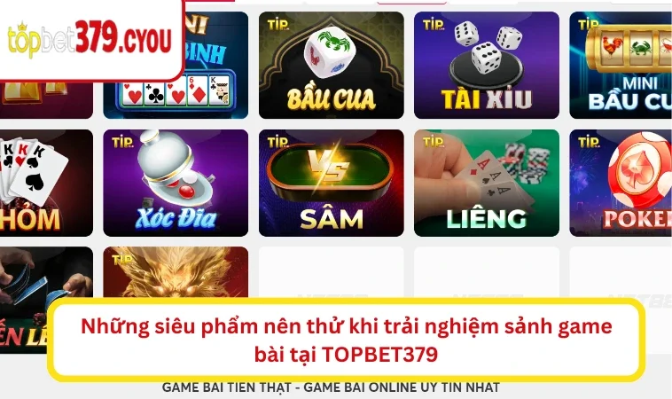 Những siêu phẩm nên thử khi trải nghiệm sảnh game bài tại TOPBET379