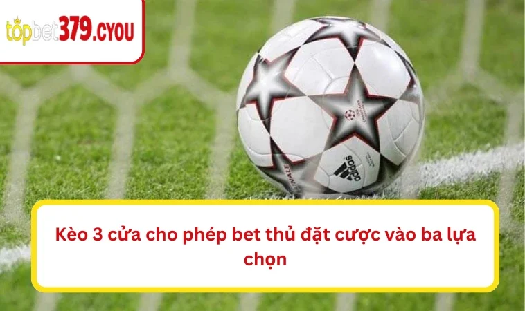 Kèo 3 cửa cho phép bet thủ đặt cược vào ba lựa chọn