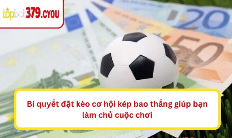 Bí quyết đặt kèo cơ hội kép bao thắng giúp bạn làm chủ cuộc chơi