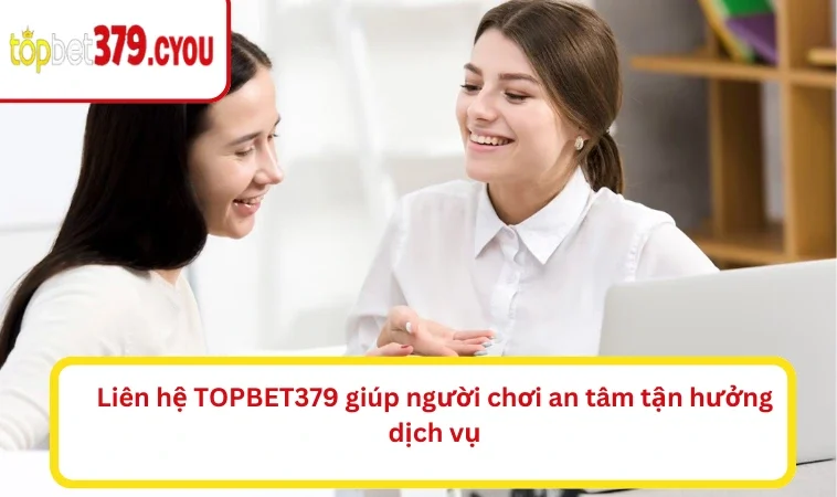 Liên hệ TOPBET379 giúp người chơi an tâm tận hưởng dịch vụ