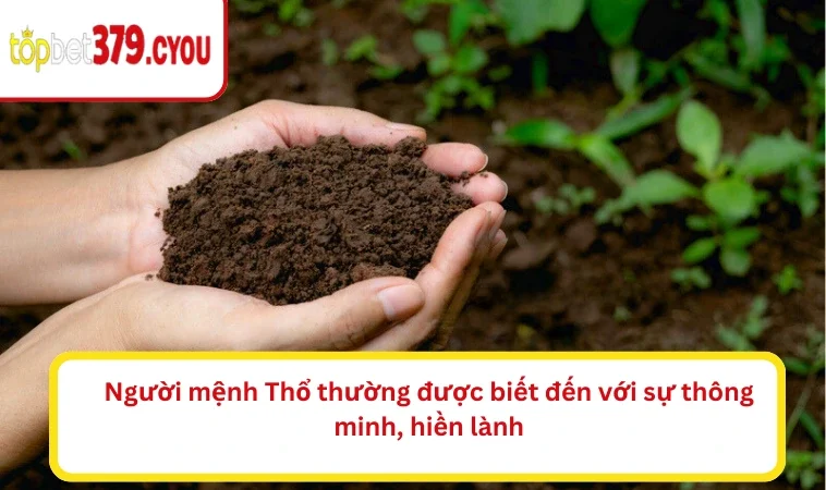 Người mệnh Thổ thường được biết đến với sự thông minh, hiền lành