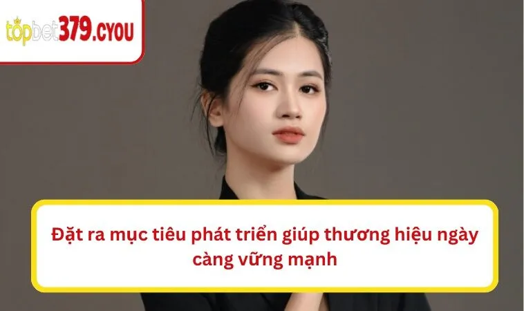 Đặt ra mục tiêu phát triển giúp thương hiệu ngày càng vững mạnh